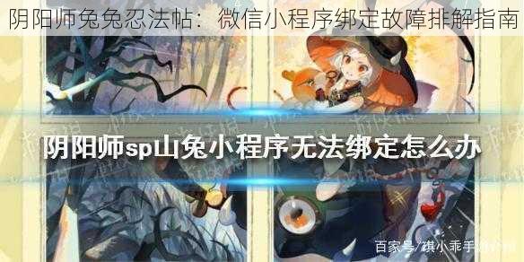 阴阳师兔兔忍法帖：微信小程序绑定故障排解指南